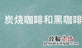 炭烧咖啡和黑咖啡有什么区别图片 炭烧咖啡和黑咖啡有什么区别