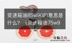 变速箱油75w90是什么意思 变速箱油85w90的意思是什么？