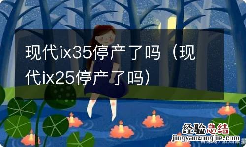 现代ix25停产了吗 现代ix35停产了吗