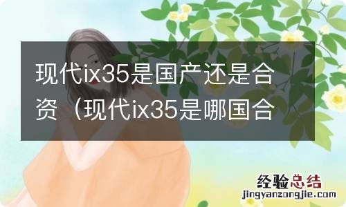 现代ix35是哪国合资车 现代ix35是国产还是合资