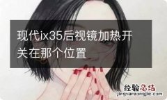 现代ix35后视镜加热开关在那个位置