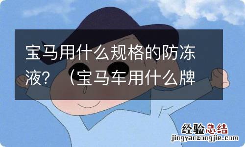 宝马车用什么牌子的防冻液 宝马用什么规格的防冻液？