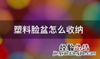 塑料脸盆怎么收纳起来 塑料脸盆怎么收纳