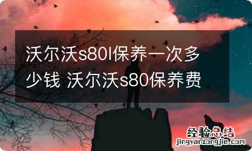 沃尔沃s80l保养一次多少钱 沃尔沃s80保养费用