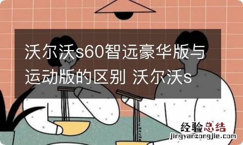 沃尔沃s60智远豪华版与运动版的区别 沃尔沃s90智远豪华版和智逸豪华版区别