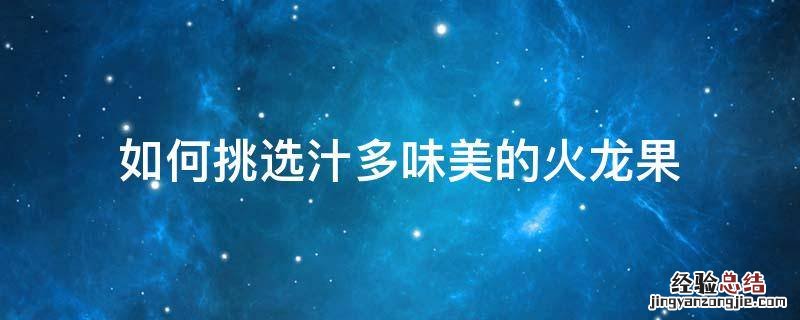 如何挑选汁多味美的火龙果