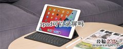 ipad可以录屏吗 iPad能录屏吗?