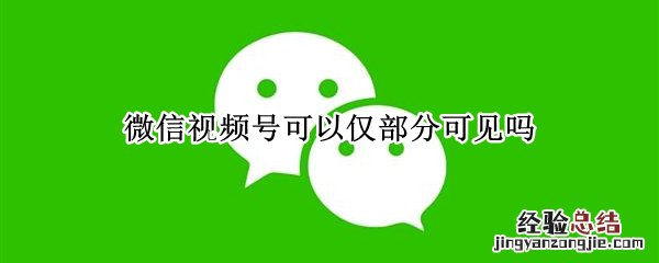 微信视频号可以仅部分可见吗 微信发现只有视频号