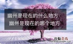 幽州是现在的什么地方 幽州是现在的哪个地方