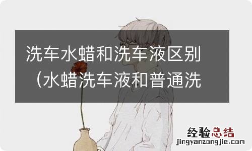 水蜡洗车液和普通洗车有什么区别 洗车水蜡和洗车液区别