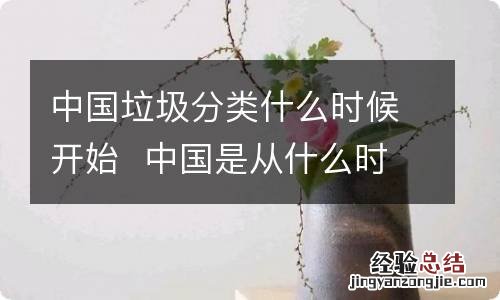 中国垃圾分类什么时候开始中国是从什么时候开始垃圾分类