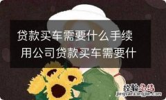 贷款买车需要什么手续 用公司贷款买车需要什么手续