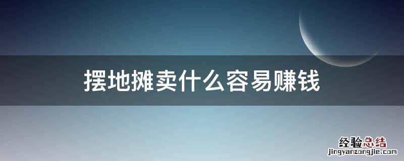 摆地摊卖什么容易赚钱