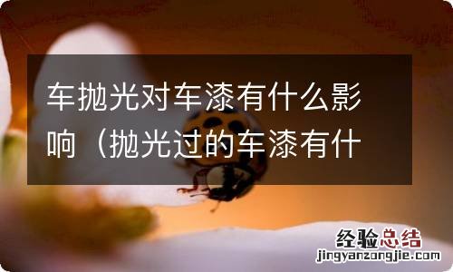 抛光过的车漆有什么坏处 车抛光对车漆有什么影响