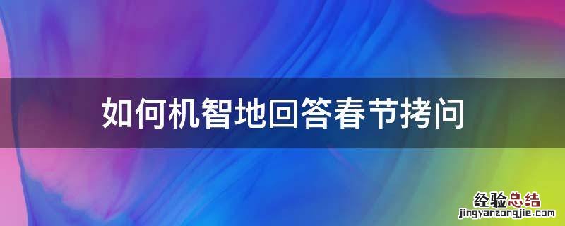 如何机智地回答春节拷问