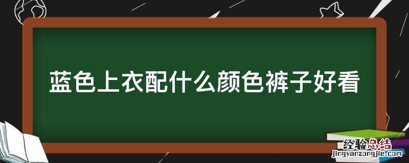 蓝色上衣配什么颜色裤子好看