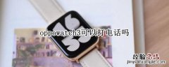 oppowatch3可以打电话吗 oppowatch怎么连接手机打电话