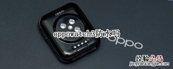 oppowatch2防水吗? oppowatch3防水吗
