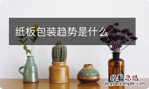 纸板包装趋势是什么