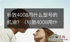 标致4008用什么型号的机油 标致4008用什么型号的机油？