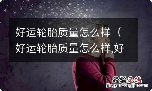 好运轮胎质量怎么样,好运轮胎价格表175/55r16 好运轮胎质量怎么样