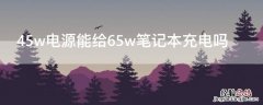 45w电源能给65w笔记本充电吗