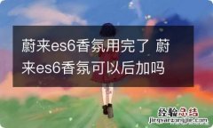 蔚来es6香氛用完了 蔚来es6香氛可以后加吗