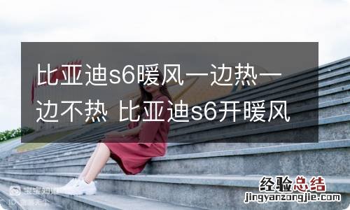 比亚迪s6暖风一边热一边不热 比亚迪s6开暖风一边热风一边冷风