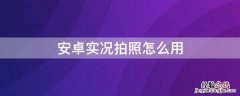 安卓实况拍照怎么用手机拍 安卓实况拍照怎么用