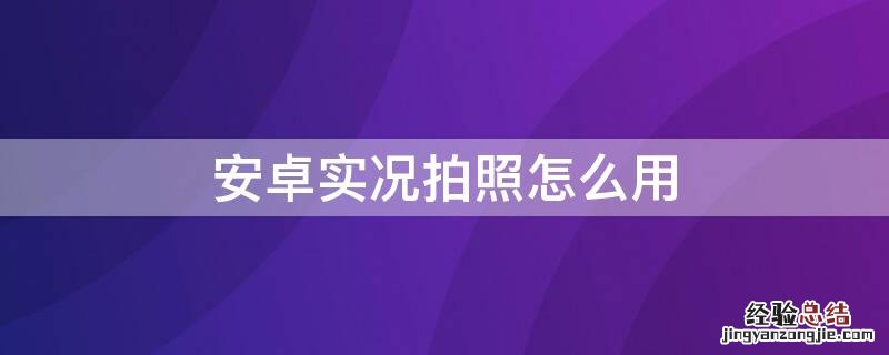 安卓实况拍照怎么用手机拍 安卓实况拍照怎么用