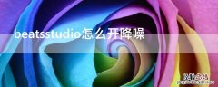 beatsstudio怎么开降噪 beatsstudio2怎么开降噪