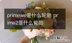 primewe是什么轮胎 prime2是什么轮胎