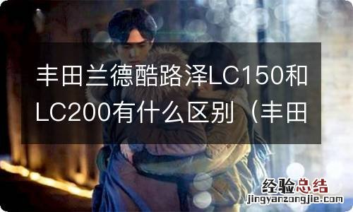 丰田酷路泽lc100与lc200如何划分 丰田兰德酷路泽LC150和LC200有什么区别