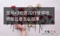 宝马x3低速20行驶顿挫感明显是怎么回事