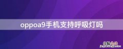 oppoa9手机支持呼吸灯吗 oppoa9有呼吸灯吗