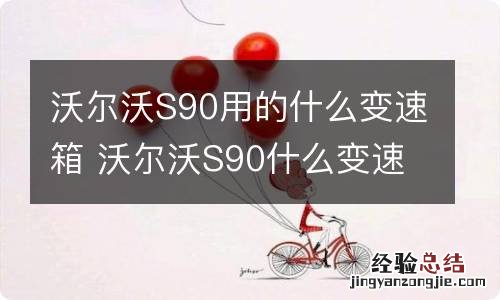 沃尔沃S90用的什么变速箱 沃尔沃S90什么变速箱