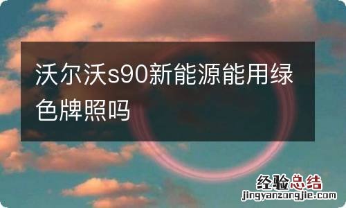 沃尔沃s90新能源能用绿色牌照吗