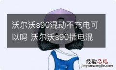 沃尔沃s90混动不充电可以吗 沃尔沃s90插电混动怎么样