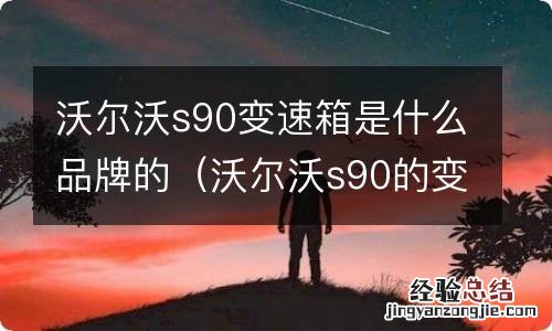 沃尔沃s90的变速箱是哪个品牌 沃尔沃s90变速箱是什么品牌的