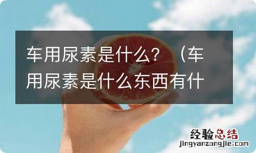 车用尿素是什么东西有什么作用 车用尿素是什么?
