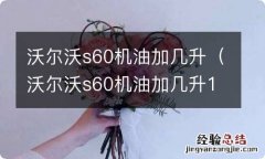 沃尔沃s60机油加几升1.5 沃尔沃s60机油加几升