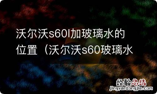 沃尔沃s60玻璃水箱 沃尔沃s60l加玻璃水的位置