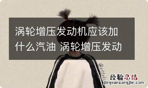 涡轮增压发动机应该加什么汽油 涡轮增压发动机应该加什么汽油呢