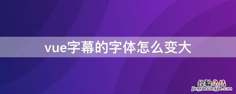 vue里字幕怎么调整大字时间 vue字幕的字体怎么变大