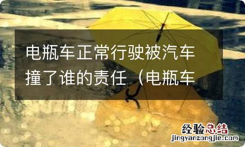 电瓶车正常行驶被汽车撞了谁的责任最大 电瓶车正常行驶被汽车撞了谁的责任