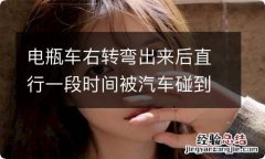 电瓶车右转弯出来后直行一段时间被汽车碰到算让的责任