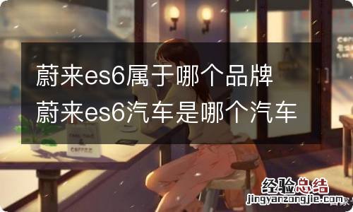 蔚来es6属于哪个品牌 蔚来es6汽车是哪个汽车品牌旗下的