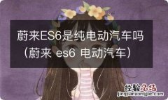 蔚来 es6 电动汽车 蔚来ES6是纯电动汽车吗