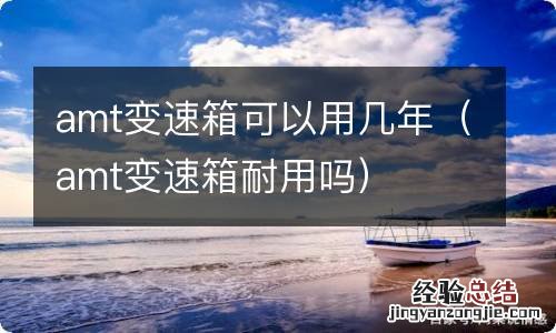 amt变速箱耐用吗 amt变速箱可以用几年