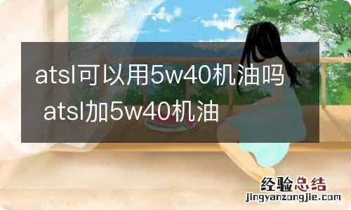 atsl可以用5w40机油吗 atsl加5w40机油